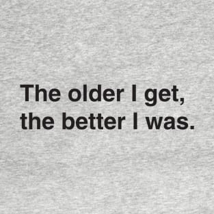 The older I get, the better I was. T-Shirt